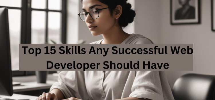 Top 15 Skills Any Successful Web Developer Should Have